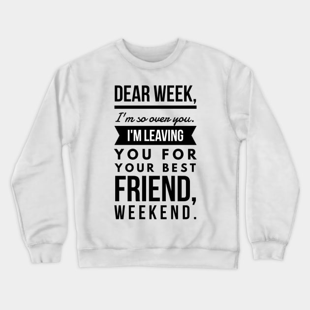 Dear week, I'm so over you. I'm leaving you for your best friend, weekend. Crewneck Sweatshirt by GMAT